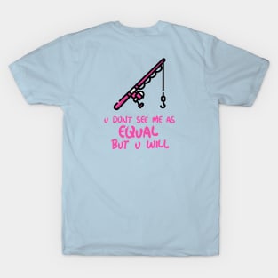 u don't see me as equal but you will T-Shirt